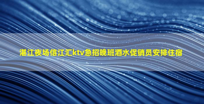 湛江夜场信江汇ktv急招晚班酒水促销员安排住宿